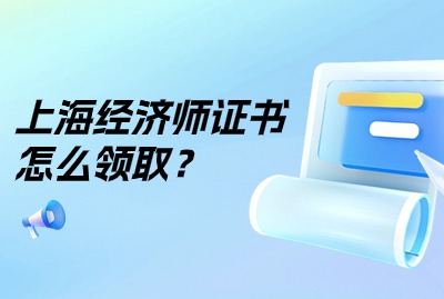 2024年上海经济师证书怎么领取？