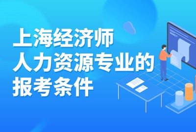 2024年上海经济师人力资源专业报考条件