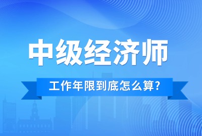 大批考生被拒！中级经济师报考工作年限到底怎么算？