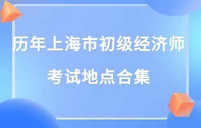 历年上海市初级经济师考试地点合集