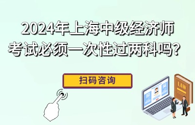 2024年上海中级经济师考试必须一次性过两科吗？